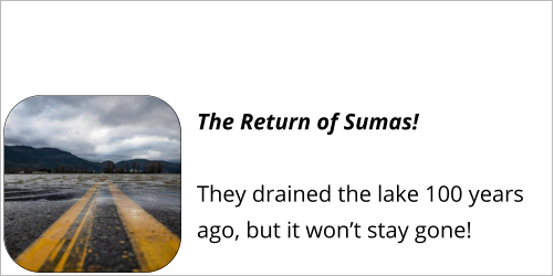 The Return of Sumas!  They drained the lake 100 years ago, but it won’t stay gone!